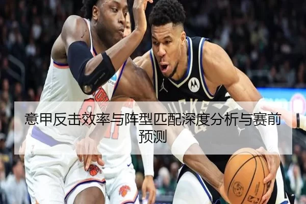 意甲反击效率与阵型匹配深度分析与赛前预测